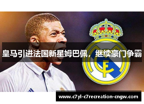 皇马引进法国新星姆巴佩，继续豪门争霸