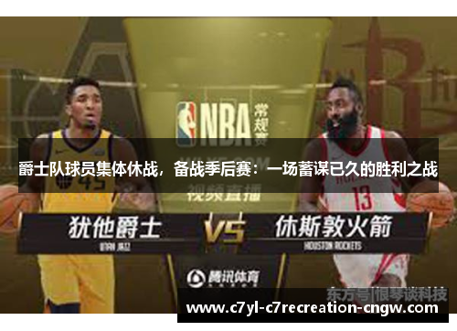 爵士队球员集体休战，备战季后赛：一场蓄谋已久的胜利之战