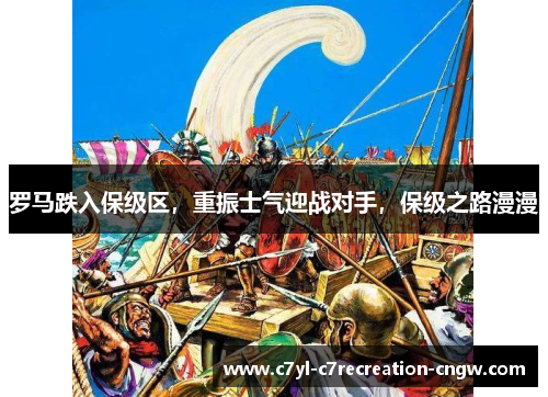 罗马跌入保级区，重振士气迎战对手，保级之路漫漫