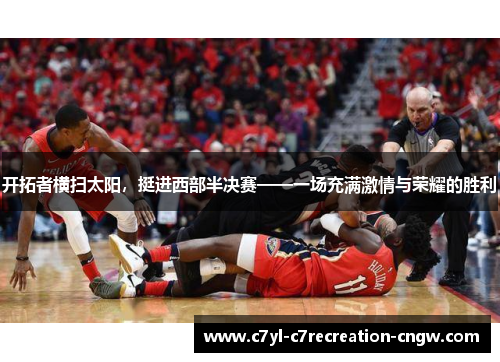 开拓者横扫太阳，挺进西部半决赛——一场充满激情与荣耀的胜利