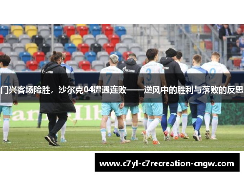 门兴客场险胜，沙尔克04遭遇连败——逆风中的胜利与落败的反思