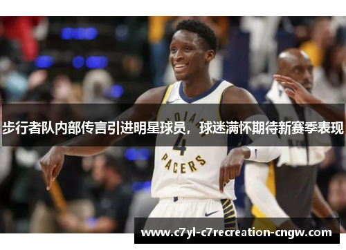 步行者队内部传言引进明星球员，球迷满怀期待新赛季表现