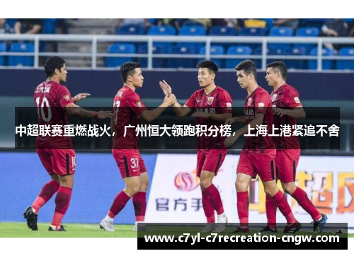 中超联赛重燃战火，广州恒大领跑积分榜，上海上港紧追不舍