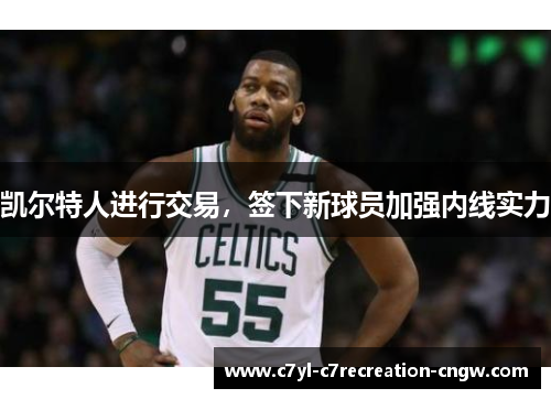 凯尔特人进行交易，签下新球员加强内线实力