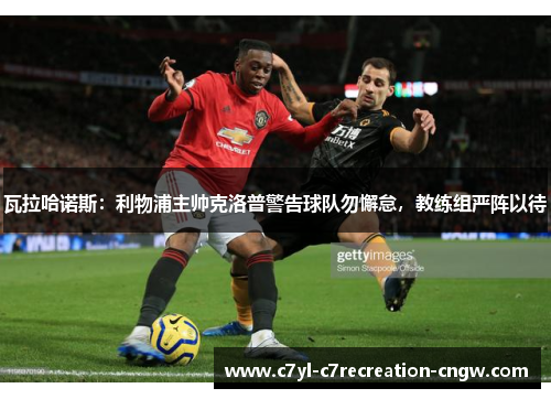 瓦拉哈诺斯：利物浦主帅克洛普警告球队勿懈怠，教练组严阵以待