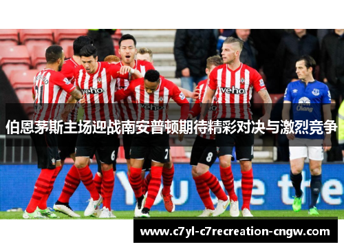伯恩茅斯主场迎战南安普顿期待精彩对决与激烈竞争