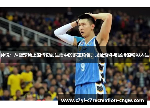 孙悦：从篮球场上的传奇到生活中的多重角色，见证奋斗与坚持的精彩人生