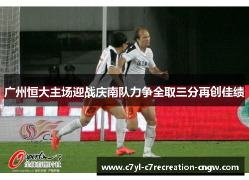 广州恒大主场迎战庆南队力争全取三分再创佳绩