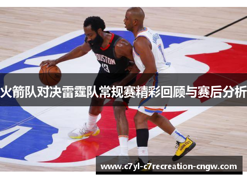 火箭队对决雷霆队常规赛精彩回顾与赛后分析