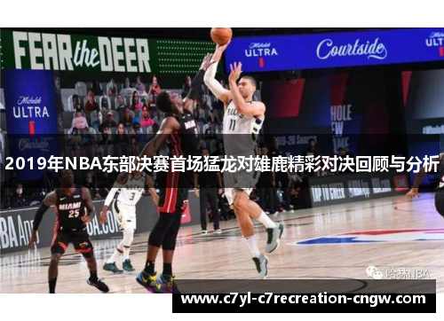 2019年NBA东部决赛首场猛龙对雄鹿精彩对决回顾与分析