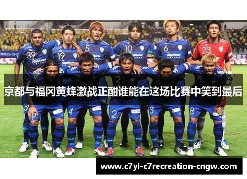京都与福冈黄蜂激战正酣谁能在这场比赛中笑到最后