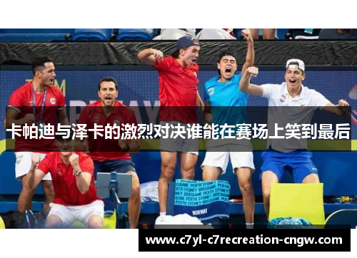 卡帕迪与泽卡的激烈对决谁能在赛场上笑到最后