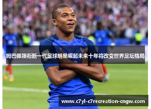 姆巴佩领衔新一代足球明星崛起未来十年将改变世界足坛格局