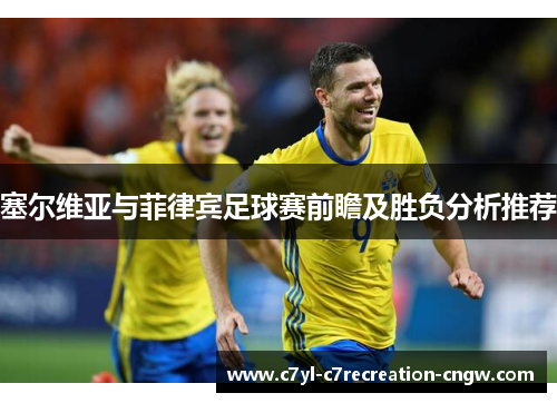 塞尔维亚与菲律宾足球赛前瞻及胜负分析推荐