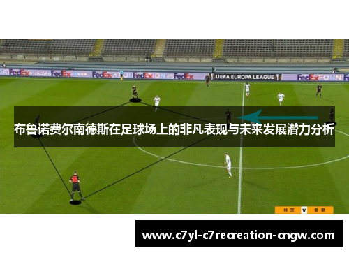 布鲁诺费尔南德斯在足球场上的非凡表现与未来发展潜力分析