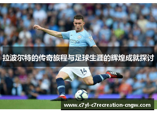 拉波尔特的传奇旅程与足球生涯的辉煌成就探讨