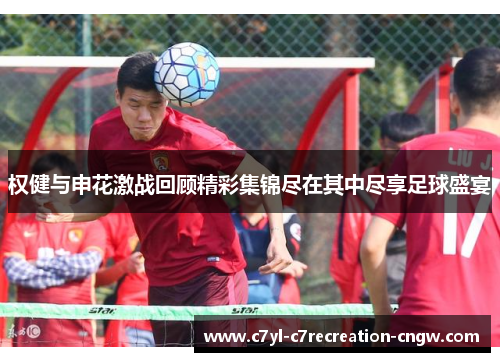权健与申花激战回顾精彩集锦尽在其中尽享足球盛宴