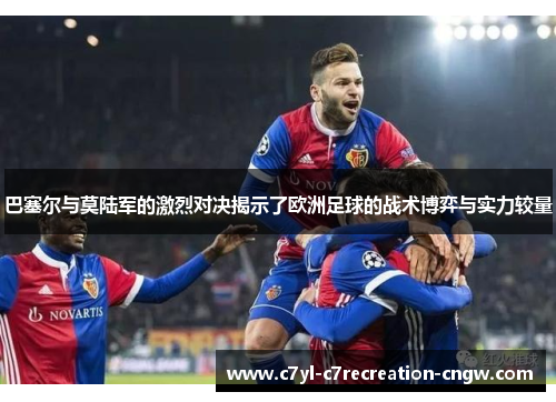 巴塞尔与莫陆军的激烈对决揭示了欧洲足球的战术博弈与实力较量